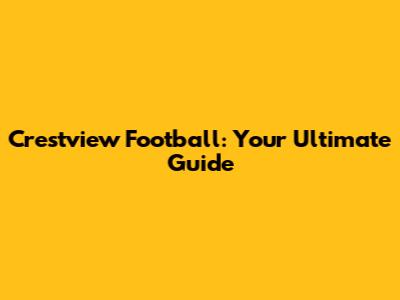 Crestview Football: Your Ultimate Guide