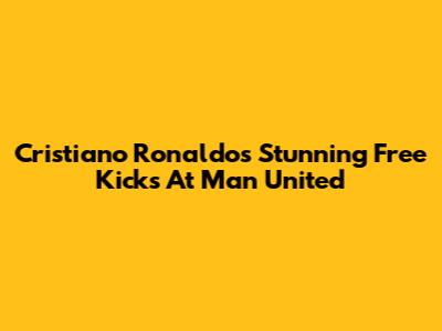 Cristiano Ronaldo's Stunning Free Kicks At Man United