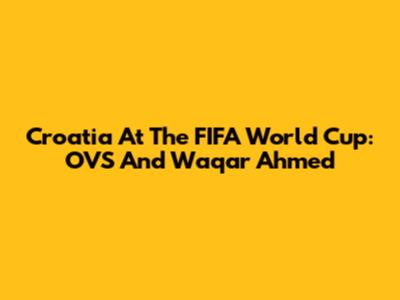 Croatia At The FIFA World Cup: OVS And Waqar Ahmed