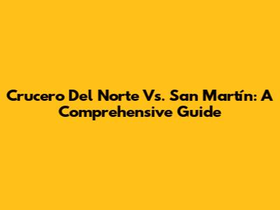 Crucero Del Norte Vs. San Martín: A Comprehensive Guide