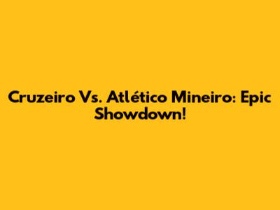 Cruzeiro Vs. Atlético Mineiro: Epic Showdown!