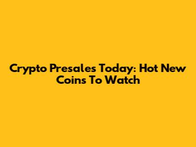 Crypto Presales Today: Hot New Coins To Watch