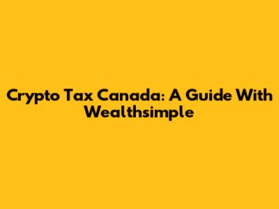 Crypto Tax Canada: A Guide With Wealthsimple