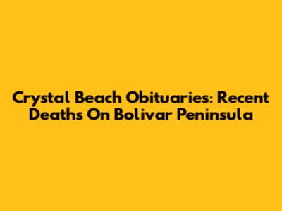 Crystal Beach Obituaries: Recent Deaths On Bolivar Peninsula