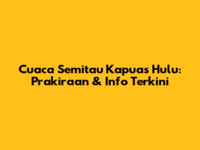 Cuaca Semitau Kapuas Hulu: Prakiraan & Info Terkini