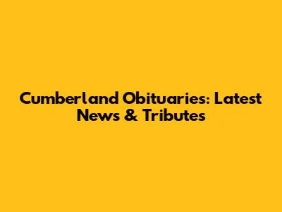 Cumberland Obituaries: Latest News & Tributes