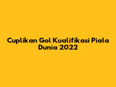 Cuplikan Gol Kualifikasi Piala Dunia 2022