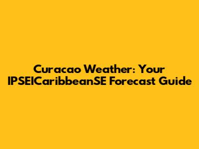 Curacao Weather: Your IPSEICaribbeanSE Forecast Guide