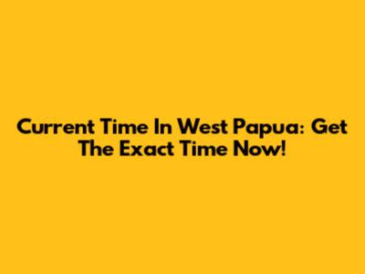 Current Time In West Papua: Get The Exact Time Now!