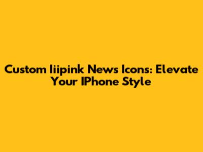Custom Iiipink News Icons: Elevate Your IPhone Style