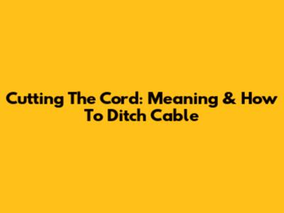 Cutting The Cord: Meaning & How To Ditch Cable