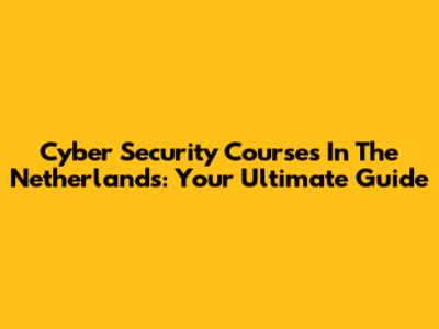 Cyber Security Courses In The Netherlands: Your Ultimate Guide
