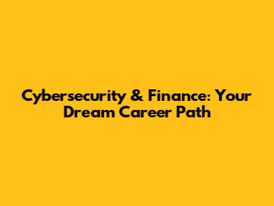 Cybersecurity & Finance: Your Dream Career Path