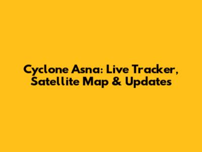 Cyclone Asna: Live Tracker, Satellite Map & Updates