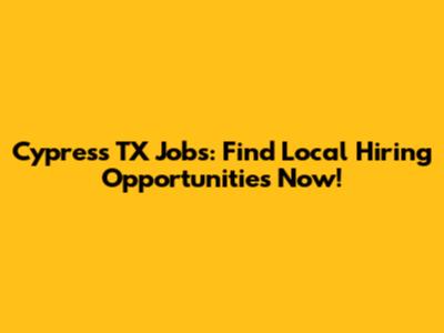 Cypress TX Jobs: Find Local Hiring Opportunities Now!