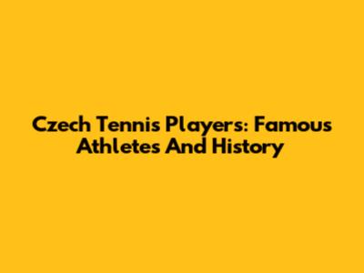 Czech Tennis Players: Famous Athletes And History