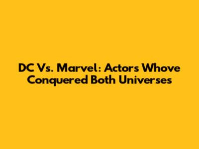 DC Vs. Marvel: Actors Who've Conquered Both Universes