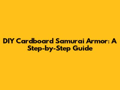 DIY Cardboard Samurai Armor: A Step-by-Step Guide