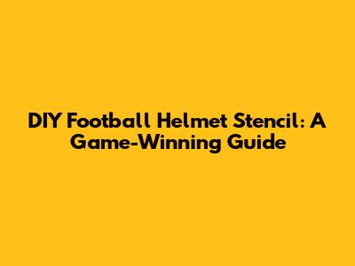 DIY Football Helmet Stencil: A Game-Winning Guide