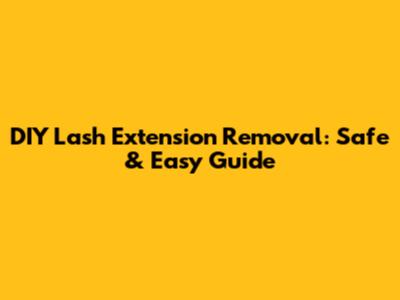DIY Lash Extension Removal: Safe & Easy Guide