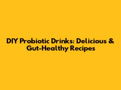 DIY Probiotic Drinks: Delicious & Gut-Healthy Recipes