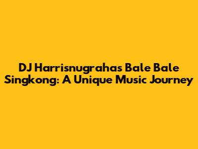 DJ Harrisnugraha's Bale Bale Singkong: A Unique Music Journey