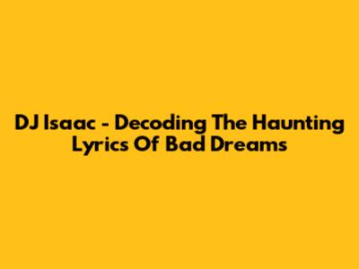 DJ Isaac - Decoding The Haunting Lyrics Of Bad Dreams