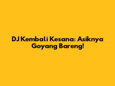 DJ Kembali Kesana: Asiknya Goyang Bareng!