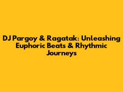 DJ Pargoy & Ragatak: Unleashing Euphoric Beats & Rhythmic Journeys