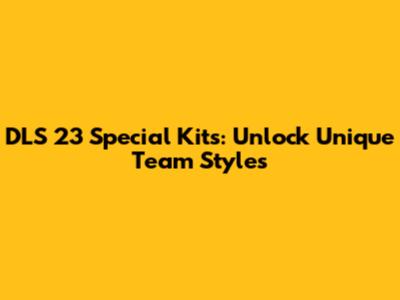 DLS 23 Special Kits: Unlock Unique Team Styles
