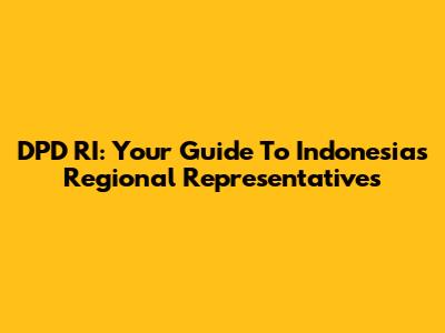 DPD RI: Your Guide To Indonesia's Regional Representatives