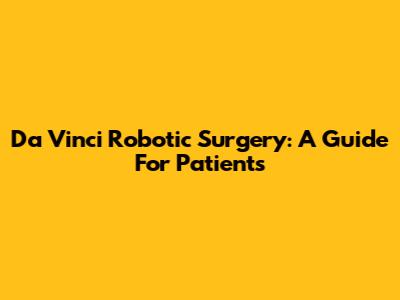 Da Vinci Robotic Surgery: A Guide For Patients