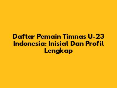 Daftar Pemain Timnas U-23 Indonesia: Inisial Dan Profil Lengkap