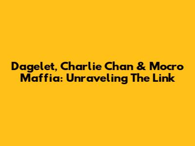 Dagelet, Charlie Chan & Mocro Maffia: Unraveling The Link