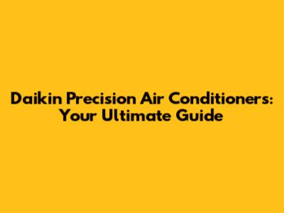 Daikin Precision Air Conditioners: Your Ultimate Guide
