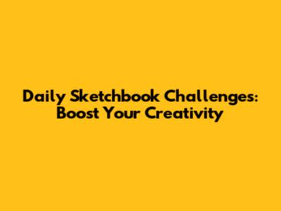 Daily Sketchbook Challenges: Boost Your Creativity