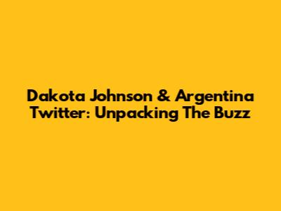 Dakota Johnson & Argentina Twitter: Unpacking The Buzz
