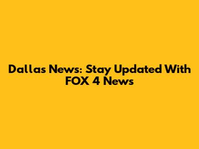 Dallas News: Stay Updated With FOX 4 News