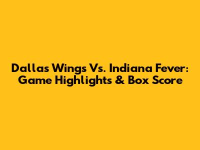 Dallas Wings Vs. Indiana Fever: Game Highlights & Box Score