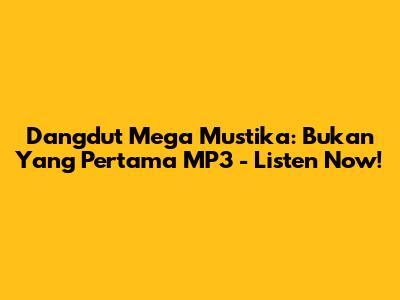 Dangdut Mega Mustika: Bukan Yang Pertama MP3 - Listen Now!