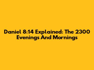 Daniel 8:14 Explained: The 2300 Evenings And Mornings