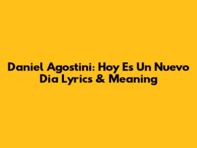 Daniel Agostini: Hoy Es Un Nuevo Dia Lyrics & Meaning