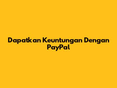 Dapatkan Keuntungan Dengan PayPal