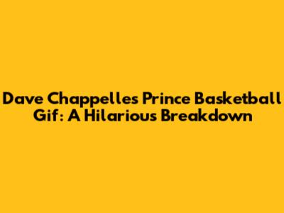 Dave Chappelle's Prince Basketball Gif: A Hilarious Breakdown