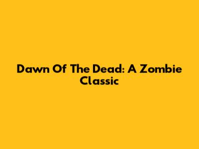 Dawn Of The Dead: A Zombie Classic