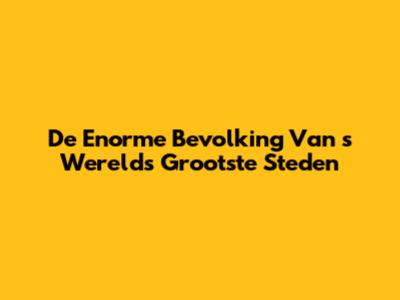 De Enorme Bevolking Van 's Werelds Grootste Steden