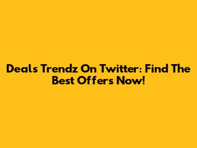 Deals Trendz On Twitter: Find The Best Offers Now!