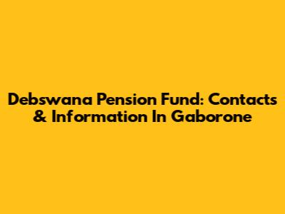 Debswana Pension Fund: Contacts & Information In Gaborone