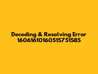 Decoding & Resolving Error 16061610160515751585