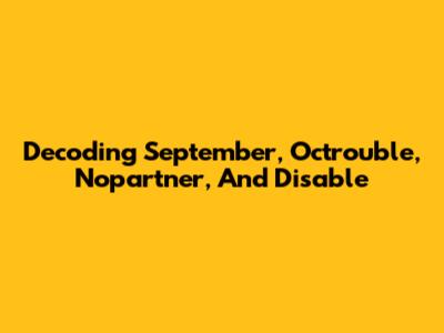 Decoding 'September', 'Octrouble', 'Nopartner', And 'Disable'